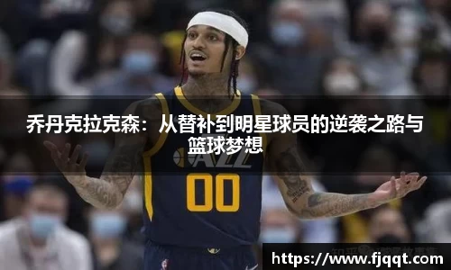乔丹克拉克森：从替补到明星球员的逆袭之路与篮球梦想