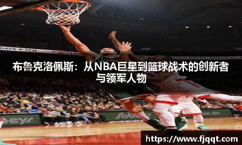 布鲁克洛佩斯：从NBA巨星到篮球战术的创新者与领军人物