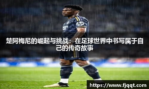 楚阿梅尼的崛起与挑战：在足球世界中书写属于自己的传奇故事