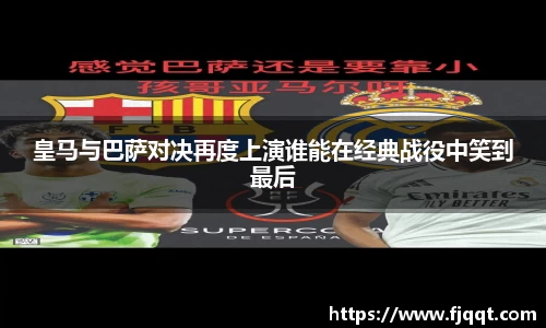 皇马与巴萨对决再度上演谁能在经典战役中笑到最后