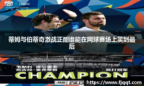 蒂姆与伯蒂奇激战正酣谁能在网球赛场上笑到最后
